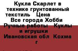 Кукла Скарлет в технике грунтованный текстиль › Цена ­ 4 000 - Все города Хобби. Ручные работы » Куклы и игрушки   . Ивановская обл.,Кохма г.